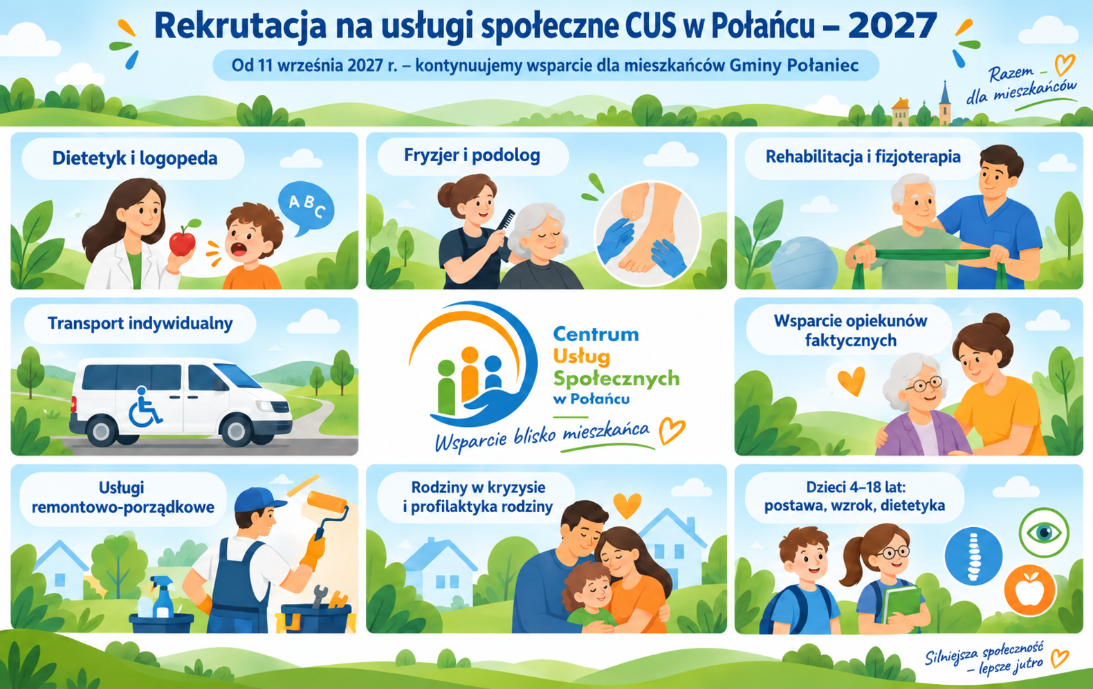 Grafika informacyjna dotycząca rekrutacji na&nbsp;usługi społeczne Centrum Usług Społecznych w&nbsp;Połańcu w&nbsp;2027 roku. W g&oacute;rnej części znajduje się napis: &bdquo;Rekrutacja na&nbsp;usługi społeczne CUS w&nbsp;Połańcu &ndash; 2027&rdquo; oraz&nbsp;informacja: &bdquo;Od 11 września 2027 r. &ndash; kontynuujemy wsparcie dla mieszkańc&oacute;w Gminy Połaniec&rdquo;. Po prawej stronie umieszczono hasło: &bdquo;Razem dla mieszkańc&oacute;w&rdquo;.  Grafika ma układ kafelkowy. W środkowej części znajduje się logo Centrum Usług Społecznych w&nbsp;Połańcu oraz&nbsp;hasło: &bdquo;Wsparcie blisko mieszkańca&rdquo;. W pozostałych polach przedstawiono ilustrowane sceny odpowiadające dostępnym usługom: dietetyk i&nbsp;logopeda, fryzjer i&nbsp;podolog, rehabilitacja i&nbsp;fizjoterapia, transport indywidualny, wsparcie opiekun&oacute;w faktycznych, usługi remontowo-porządkowe, wsparcie rodzin w&nbsp;kryzysie i&nbsp;profilaktyka rodziny oraz&nbsp;profilaktyka i&nbsp;diagnostyka dla dzieci w&nbsp;wieku od 4 do 18 lat w&nbsp;zakresie postawy, wzroku i&nbsp;dietetyki.  Grafika ma jasną, przyjazną kolorystykę z&nbsp;elementami zieleni, błękitu, pomarańczu i&nbsp;granatu. Jej celem jest pokazanie, że&nbsp;Centrum Usług Społecznych w&nbsp;Połańcu kontynuuje ofertę wsparcia dla mieszkańc&oacute;w Gminy Połaniec, w&nbsp;tym dzieci, rodzin, senior&oacute;w, os&oacute;b z&nbsp;niepełnosprawnościami oraz&nbsp;opiekun&oacute;w faktycznych.