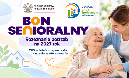 Pozioma grafika informacyjna dotycząca Bonu Senioralnego i rozeznania potrzeb na 2027 rok. Po lewej stronie znajduje się duży napis „BON SENIORALNY” oraz informacja „Rozeznanie potrzeb na 2027 rok”. Poniżej widnieje komunikat: „CUS w Połańcu zaprasza do zgłaszania zainteresowania”.  W górnej części grafiki umieszczono oznaczenie Minister do spraw Polityki Senioralnej z godłem Polski oraz logo Centrum Usług Społecznych w Połańcu. Po prawej stronie przedstawiono uśmiechniętą starszą kobietę, której towarzyszy młodsza opiekunka. W tle zastosowano delikatne motywy domu, serca i roślin, symbolizujące wsparcie seniora w miejscu zamieszkania.  Grafika utrzymana jest w jasnej, przyjaznej kolorystyce z dominacją bieli, błękitu, zieleni, pomarańczu i fioletu.